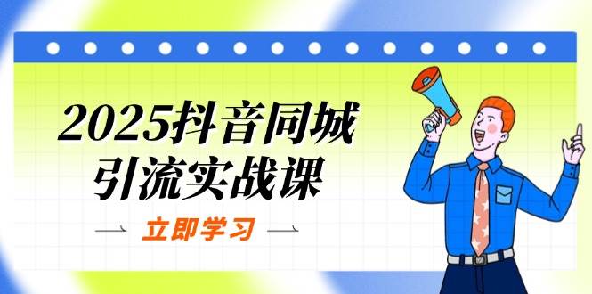 2025抖音同城引流实战课:单店模型+团购爆款逻辑,快速提升POI热度分-星空网创资源