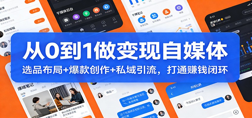 从0到1做变现自媒体：选品布局+ 爆款创作+私域引流，打通赚钱闭环-星空网创资源