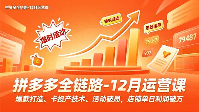 拼多多全链路-12月运营课,爆款打造、卡投产技术、活动破局,店铺单日利润破万-星空网创资源