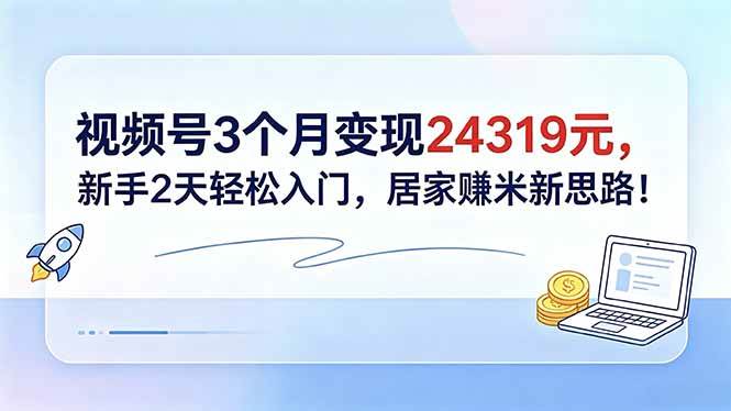 (18585期)视频号3个月变现24319元,新手2天轻松入门,居家赚米新思路!-星空网创资源