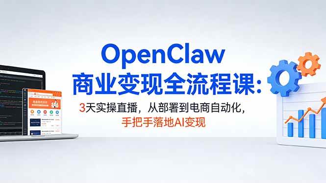 (17786期)OpenClaw商业变现全流程课:3天实操直播,从部署到电商自动化,手把手落地AI变现-星空网创资源