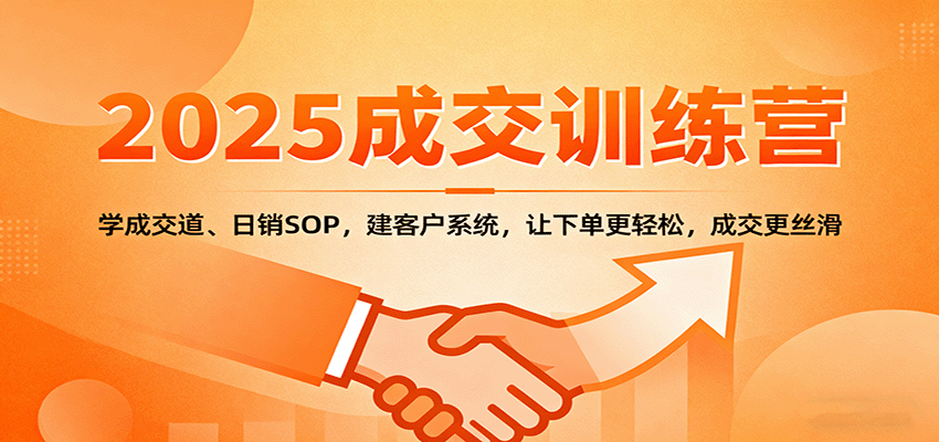 2025成交实战训练营:学成交道、日销SOP,建客户系统,让下单更轻松,成交更丝滑-星空网创资源