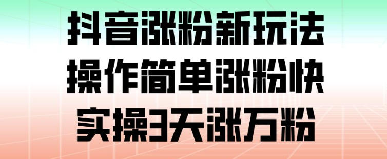 抖音涨粉新玩法,操作简单涨粉快,实操3天涨万粉 抖音涨粉新玩法,操作简单涨粉快,实操3天涨万粉