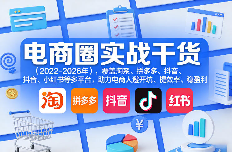 电商圈实战干货(2023-2026年)，覆盖淘系、拼多多、抖音、小红书等多平台，助力电商人避开坑、提效率、稳盈利-星空网创资源