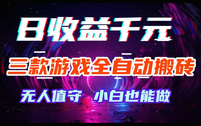 三款游戏全自动搬砖,日收益过千,无人值守,小白也能做【揭秘】-星空网创资源