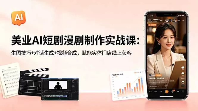 美业AI短剧漫剧制作实战课:生图技巧+对话生成+视频合成,赋能实体门店线上获客-星空网创资源