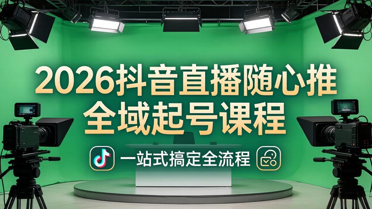 2026抖音直播随心推全域起号课程：一站式搞定直播起号、稳号、放量全流程(更新4月-星空网创资源