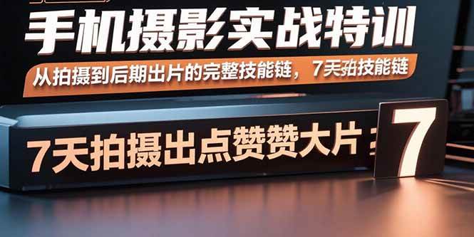 (15949期)手机摄影实战特训,从拍摄到后期出片的完整技能链,7天拍出点赞大片-星空网创资源