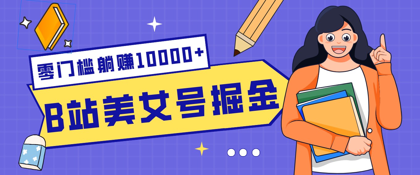 B站美女号掘金秘籍:网盘拉新躺赚10000+,玩法稳定新手也能做的长期副业-星空网创资源