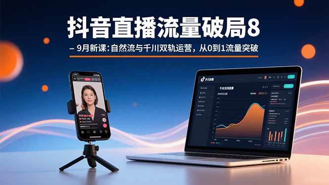 （15897期）抖音直播流量破局8-9月新课：自然流与千川双轨运营，从0到1流量突破-星空网创资源