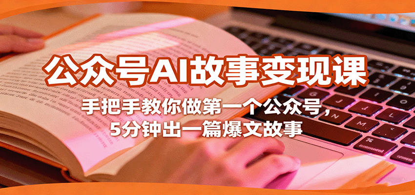 公众号AI故事变现课，手把手教你做第一个公众号，5分钟出一篇爆文故事-星空网创资源