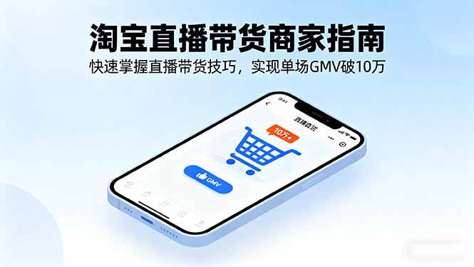 (16075期)淘宝直播带货商家指南,快速掌握直播带货技巧,实现单场GMV破10万-星空网创资源