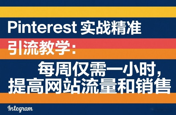 Pinterest实战精准引流教学：每周仅需一小时，提高网站流量和销售-星空网创资源