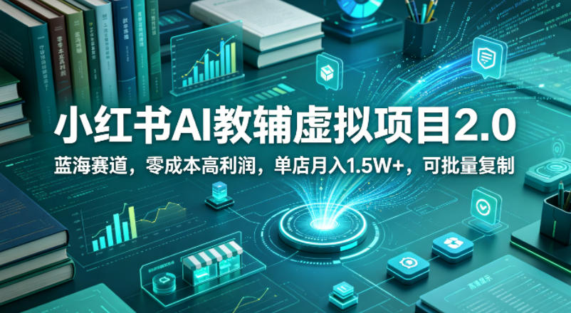 小红书AI教辅虚拟项目2.0，蓝海赛道，零成本高利润，单店月入1.5W+，可批量复制-星空网创资源