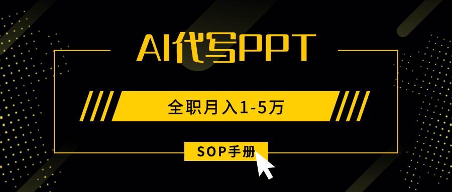 (15842期)AI代写之高效制作PPT,永不失业副业兼职,全职月入1-5万【SOP手册】-星空网创资源