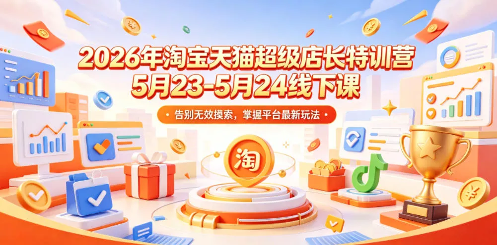 2026年淘宝天猫超级店长特训营5月23-5月24线下课，告别无效摸索，掌握平台最新玩法-星空网创资源