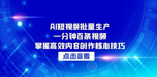 AI短视频批量生产:一分钟百条视频,掌握高效内容创作核心技巧-星空网创资源