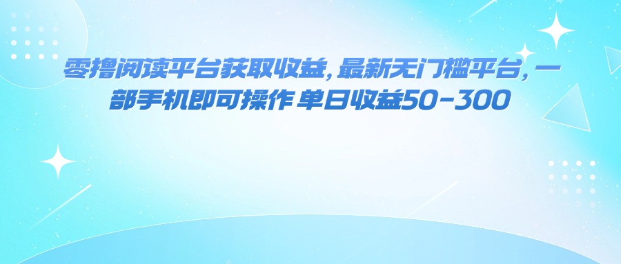 （16058期）零撸阅读平台获取收益，最新无门槛平台，一部手机即可操作 单日收益50-300-星空网创资源