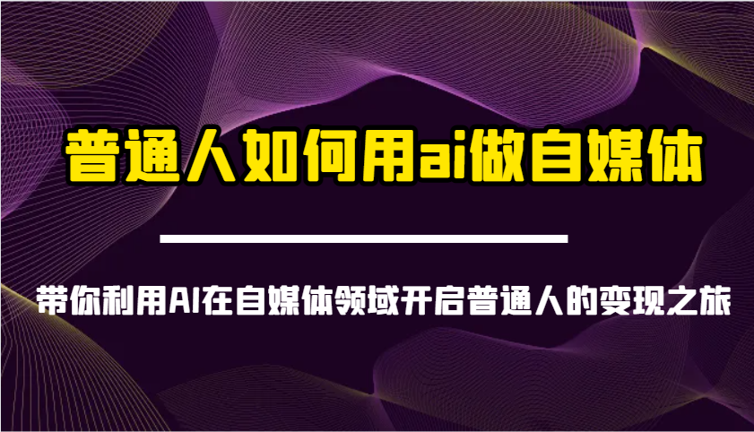 普通人如何用ai做自媒体-带你利用AI在自媒体领域开启普通人的变现之旅-星空网创资源
