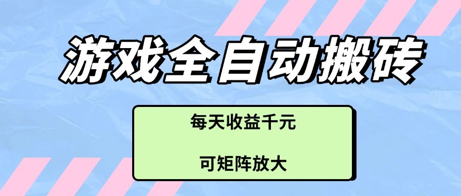 游戏全自动搬砖项目,每天收益千元,可矩阵放大-星空网创资源