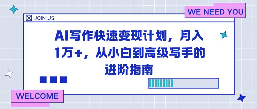 (16782期)AI写作快速变现计划,月入1万+,从小白到高级写手的进阶指南-星空网创资源
