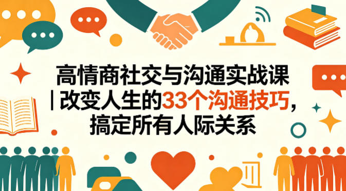 高情商社交与沟通实战课|改变人生的33个沟通技巧,搞定所有人际关系-星空网创资源