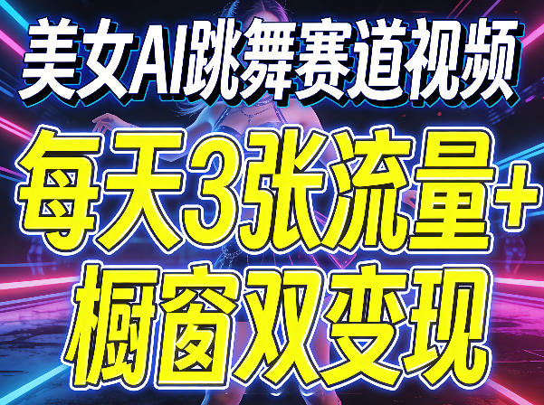 美女AI跳舞赛道视频,每天3张流量+橱窗双变现,新手保姆级制作教学-星空网创资源