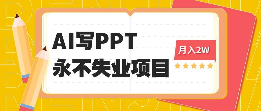 （16213期）2025年用AI代写PPT打金，一单100-3K， 永不失业项目，细分蓝海领域-星空网创资源