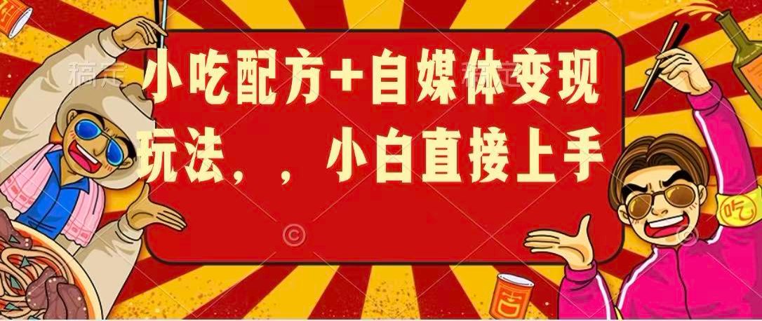 小吃配方+自媒体变现玩法,小白直接上手 小吃配方+自媒体变现玩法,小白直接上手