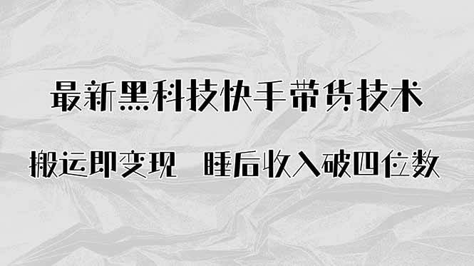 （15998期）搬运即变现！最新黑科技快手带货Ai搬运技术，睡后收入破四位数-星空网创资源