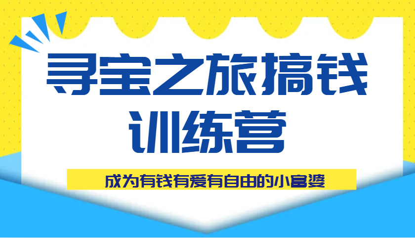 寻宝之旅搞钱训练营课程,成为有钱有爱有自由的小富婆-星空网创资源