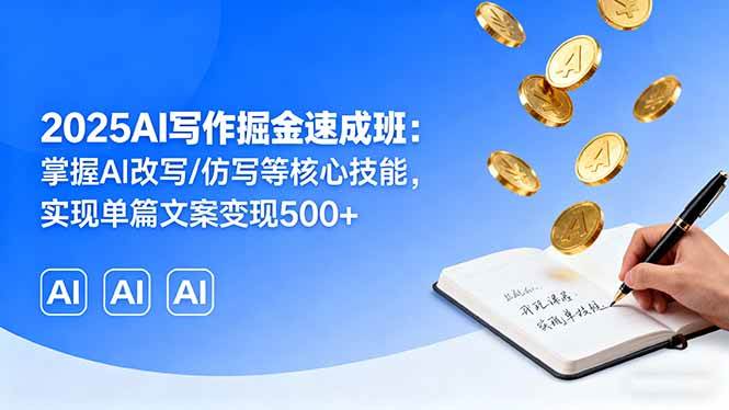 (16014期)2025AI写作掘金速成班:掌握AI改写/仿写等核心技能,实现单篇文案变现500+-星空网创资源