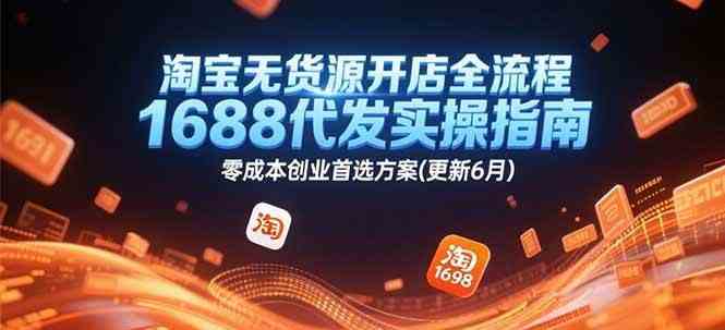 淘宝无货源开店全流程,1688代发实操指南,零成本创业首选方案(更新6月)-星空网创资源