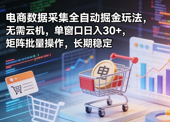 独家电商数据采集全自动掘金玩法,无需云机,单窗口日入30+,矩阵批量操作,长期稳定【揭秘】-星空网创资源