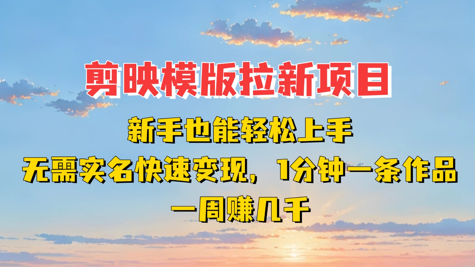 剪映模板拉新项目：新手也能快速变现！一分钟一条作品，一周赚几千-星空网创资源