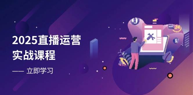2025直播运营实战课程,零基础入门到流量优化,快速提升直播间表现-星空网创资源