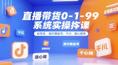全域直播带货0~1~99系统实操课,自然流、微付费起号、千川、随心推等,直播带货全链路完整逻辑-星空网创资源