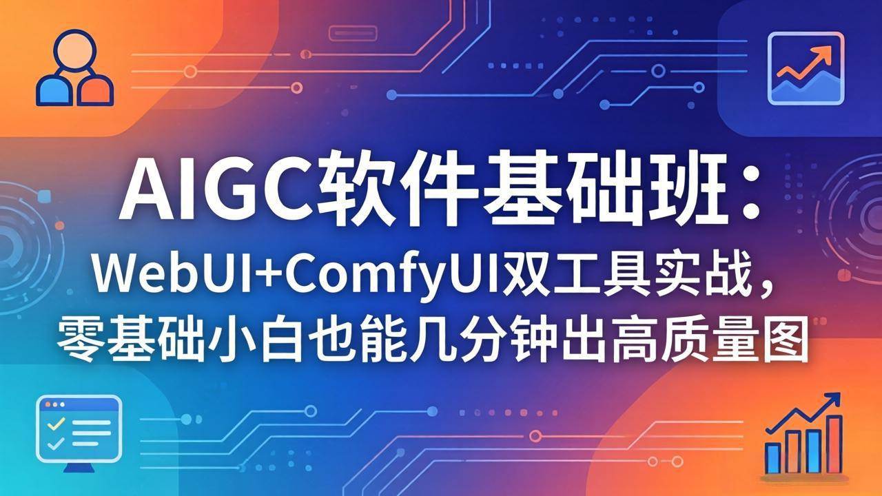 (18267期)AIGC软件基础班:WebUI+ComfyUI双工具实战,零基础小白也能几分钟出高质量图-星空网创资源