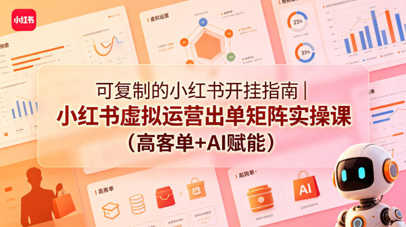 可复制的小红书开挂指南|小红书虚拟运营出单矩阵实操课(高客单+AI赋能)-星空网创资源