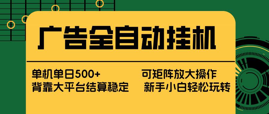 (17541期) 广告全自动挂机 单机单日500+ 矩阵放大 背靠大平台 绿色稳定 新手小白轻松玩转-星空网创资源