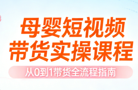母婴短视频带货实操课程 母婴短视频带货实操课程