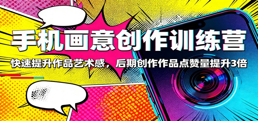 手机画意创作训练营：快速提升作品艺术感，后期创作作品点赞量提升3倍-星空网创资源