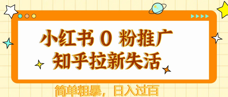 小红书 0 粉推广知乎拉新失活,简单粗暴,日入过百-星空网创资源