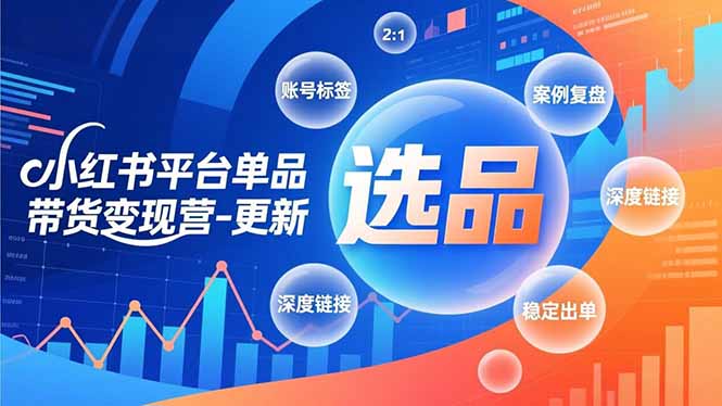 小红书平台单品带货变现营-更新，极致选品、账号标签、案例复盘，深度链接，快速启动稳定出单-星空网创资源