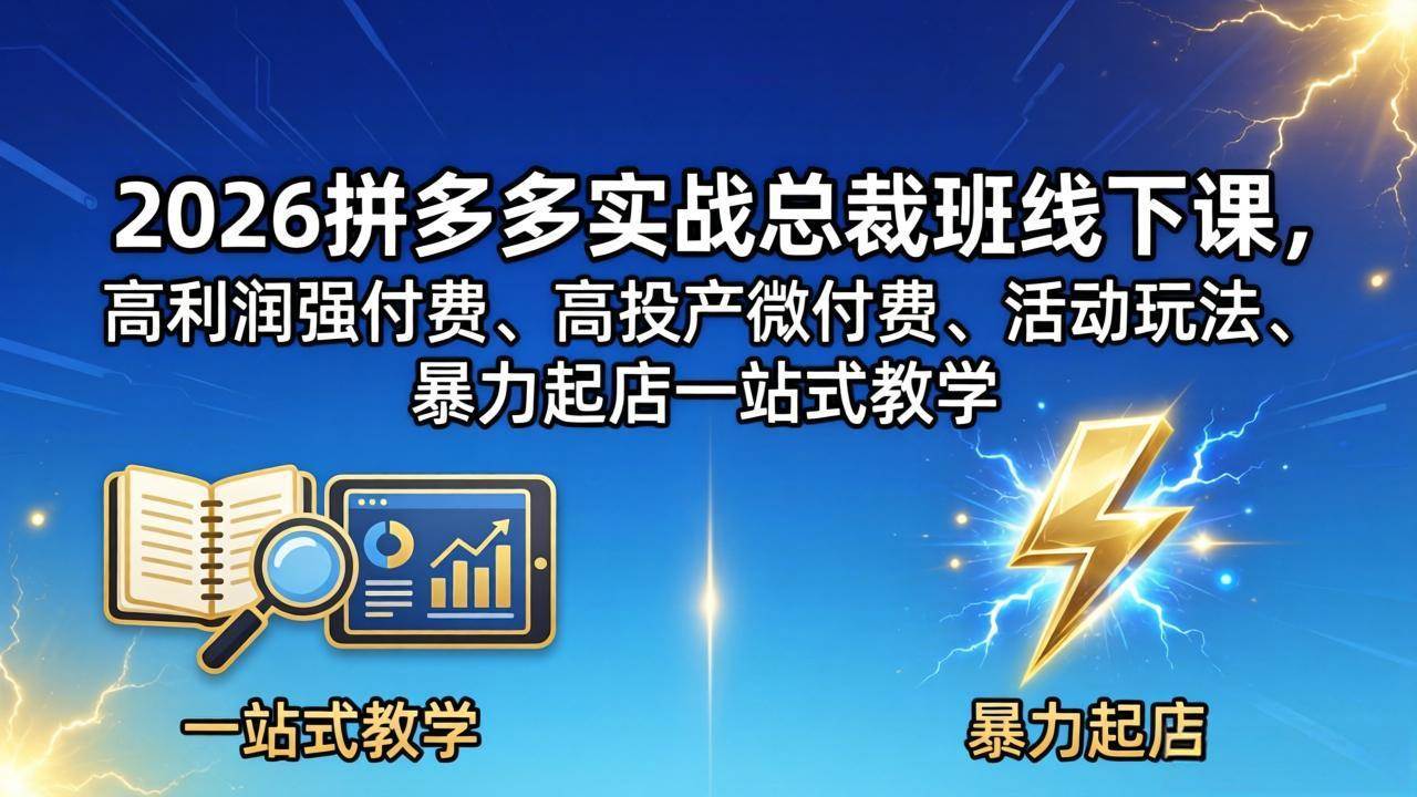 (18224期)2026拼多多实战总裁班线下课,高利润强付费、高投产微付费、活动玩法、暴力起店一站式教学-星空网创资源