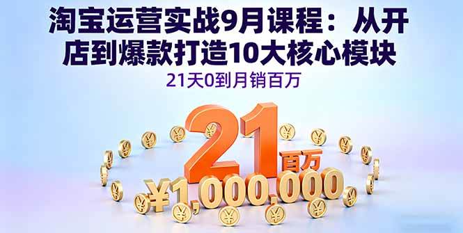 （16101期）淘宝运营实战9月课程：从开店到爆款打造10大核心模块，21天0到月销百万-星空网创资源