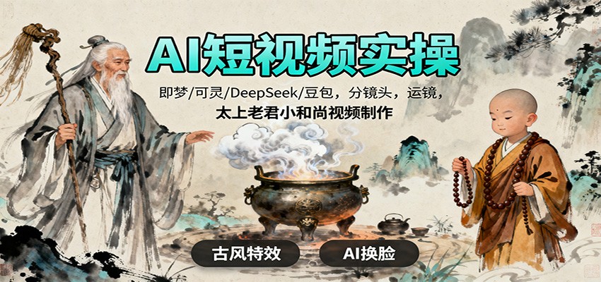 AI短视频实操，即梦/可灵/DeepSeek/豆包，分镜头，运镜，太上老君小和尚视频制作-星空网创资源