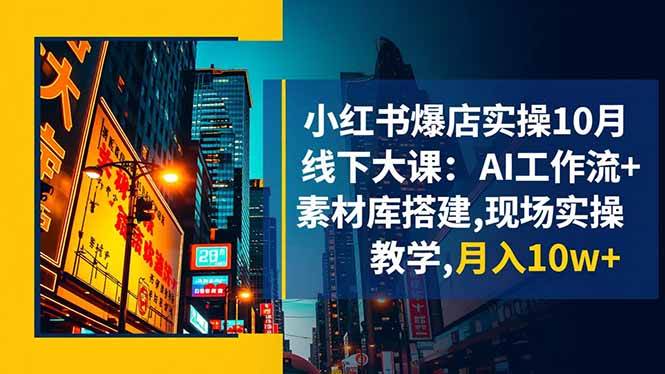 (16490期)小红书爆店实操10月线下大课:AI工作流+素材库搭建,现场实操教学,月入10w+-星空网创资源