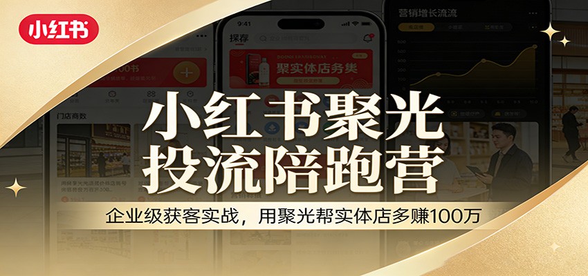 小红书聚光投流陪跑营：企业级获客实战，用聚光帮实体店多赚100万-星空网创资源