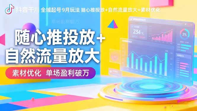 (16405期)抖音千川全域起号9月玩法 随心推投放+自然流量放大+素材优化 单场盈利破万-星空网创资源